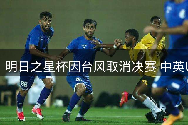 明日之星杯因台风取消决赛 中英U17共享冠军荣耀